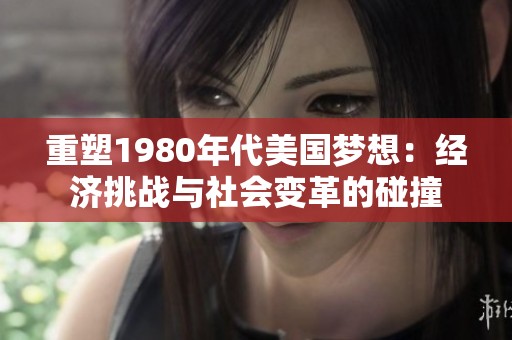 重塑1980年代美国梦想：经济挑战与社会变革的碰撞