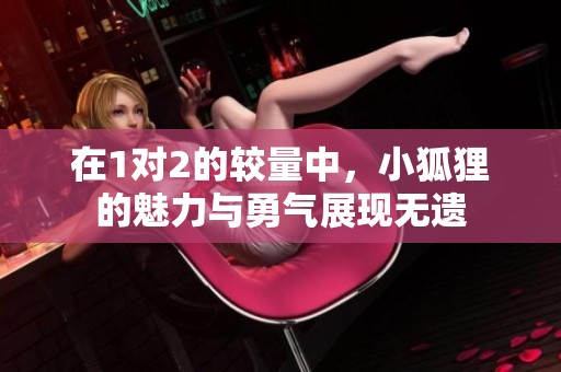 在1对2的较量中，小狐狸的魅力与勇气展现无遗