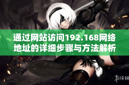 通过网站访问192.168网络地址的详细步骤与方法解析