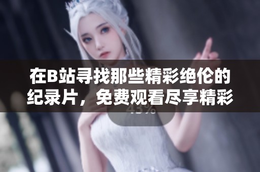 在B站寻找那些精彩绝伦的纪录片，免费观看尽享精彩内容
