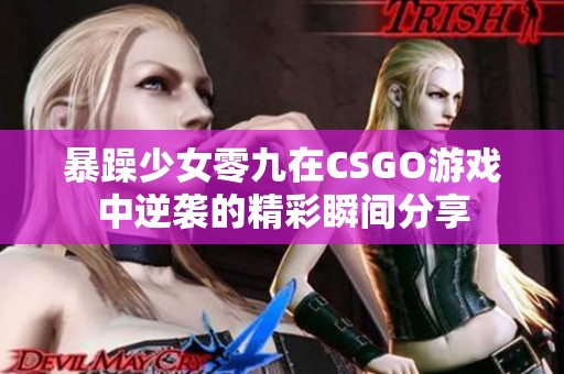 暴躁少女零九在CSGO游戏中逆袭的精彩瞬间分享