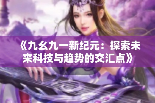 《九幺九一新纪元：探索未来科技与趋势的交汇点》