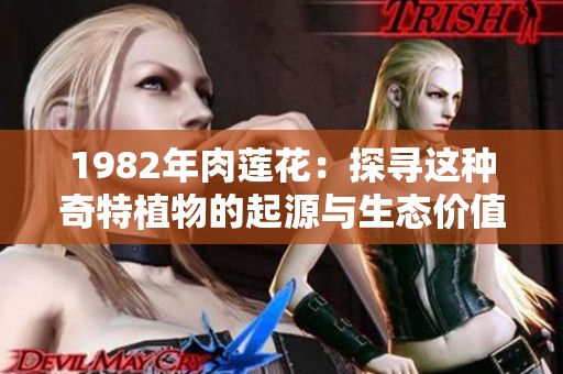 1982年肉莲花：探寻这种奇特植物的起源与生态价值