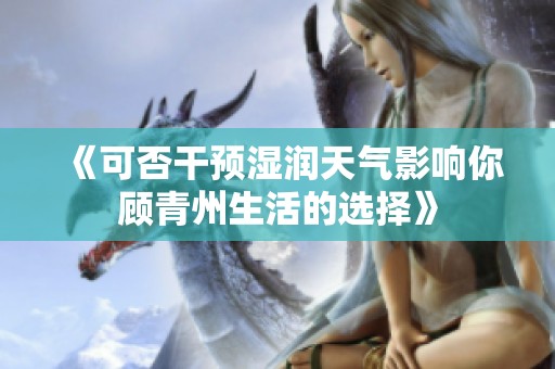 《可否干预湿润天气影响你顾青州生活的选择》