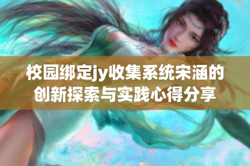 校园绑定jy收集系统宋涵的创新探索与实践心得分享