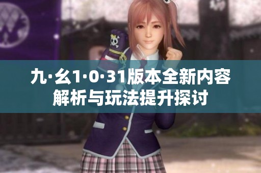 九·幺1·0·31版本全新内容解析与玩法提升探讨