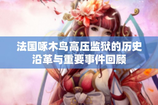 法国啄木鸟高压监狱的历史沿革与重要事件回顾