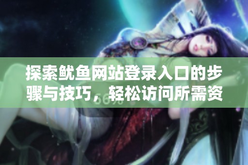 探索鱿鱼网站登录入口的步骤与技巧，轻松访问所需资源