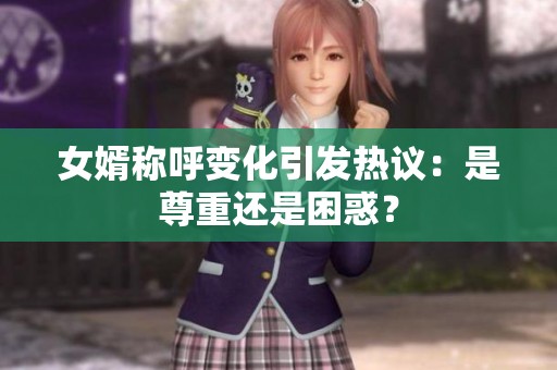 女婿称呼变化引发热议：是尊重还是困惑？