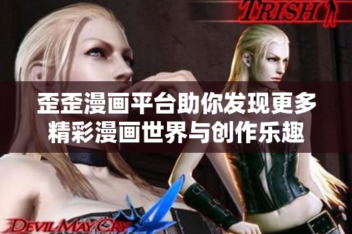 歪歪漫画平台助你发现更多精彩漫画世界与创作乐趣