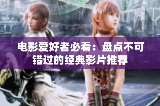 电影爱好者必看：盘点不可错过的经典影片推荐