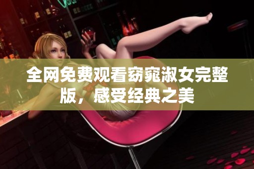 全网免费观看窈窕淑女完整版，感受经典之美