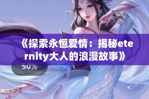《探索永恒爱情：揭秘eternity大人的浪漫故事》