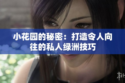 小花园的秘密：打造令人向往的私人绿洲技巧