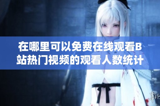 在哪里可以免费在线观看B站热门视频的观看人数统计