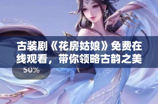 古装剧《花房姑娘》免费在线观看，带你领略古韵之美