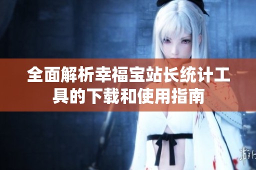 全面解析幸福宝站长统计工具的下载和使用指南