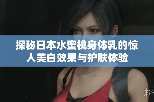 探秘日本水蜜桃身体乳的惊人美白效果与护肤体验