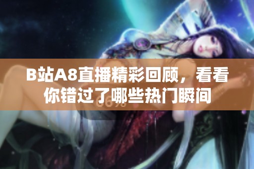 B站A8直播精彩回顾，看看你错过了哪些热门瞬间