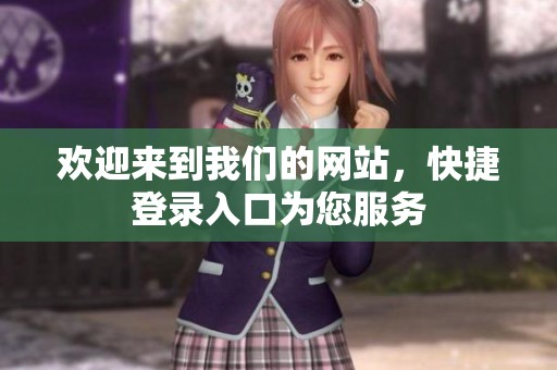 欢迎来到我们的网站，快捷登录入口为您服务