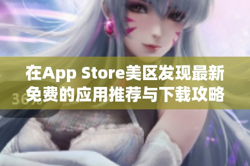 在App Store美区发现最新免费的应用推荐与下载攻略