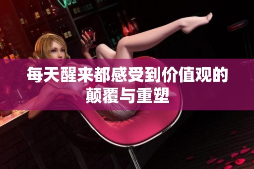 每天醒来都感受到价值观的颠覆与重塑