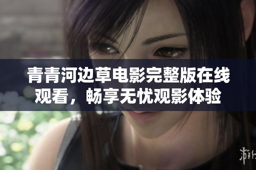青青河边草电影完整版在线观看，畅享无忧观影体验
