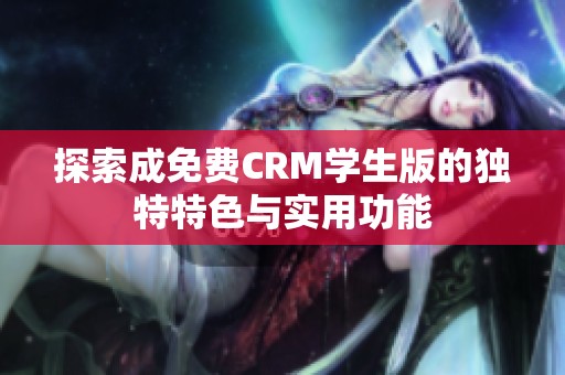 探索成免费CRM学生版的独特特色与实用功能