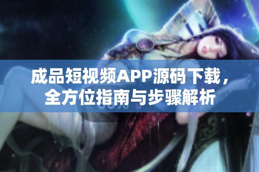 成品短视频APP源码下载，全方位指南与步骤解析