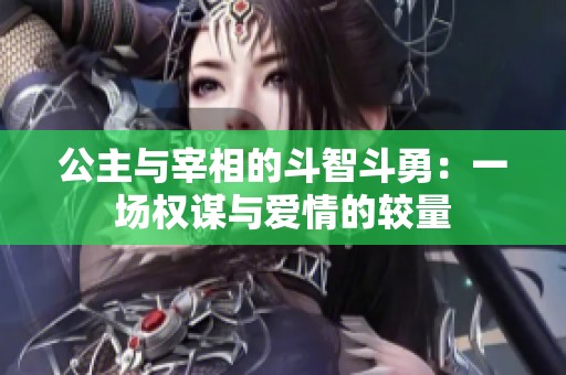 公主与宰相的斗智斗勇：一场权谋与爱情的较量
