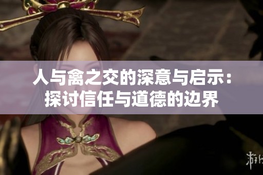 人与禽之交的深意与启示：探讨信任与道德的边界