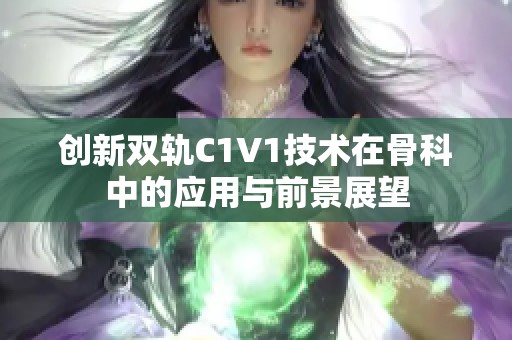 创新双轨C1V1技术在骨科中的应用与前景展望