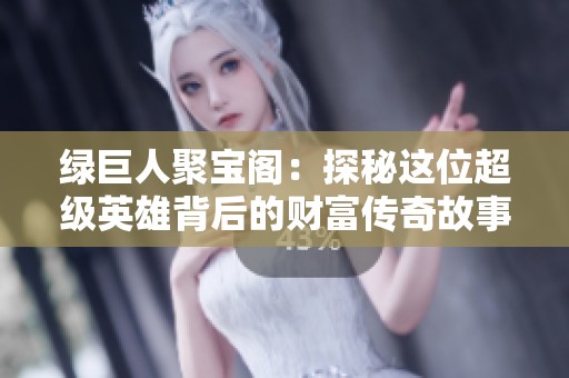 绿巨人聚宝阁：探秘这位超级英雄背后的财富传奇故事