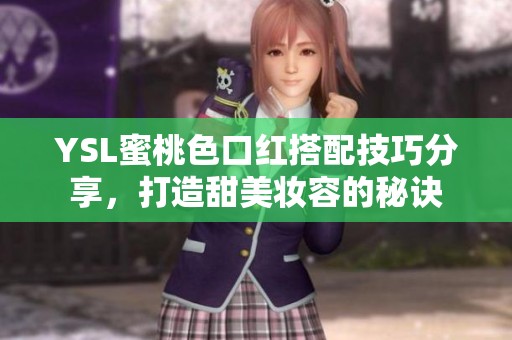 YSL蜜桃色口红搭配技巧分享，打造甜美妆容的秘诀