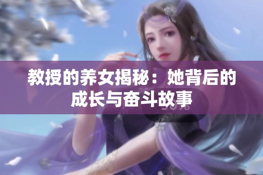 教授的养女揭秘：她背后的成长与奋斗故事