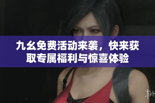 九幺免费活动来袭，快来获取专属福利与惊喜体验