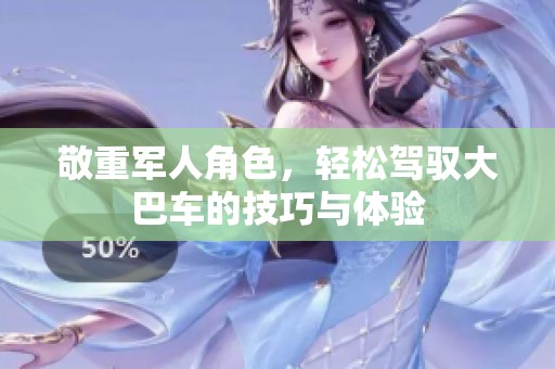 敬重军人角色，轻松驾驭大巴车的技巧与体验