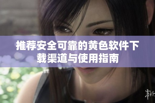 推荐安全可靠的黄色软件下载渠道与使用指南