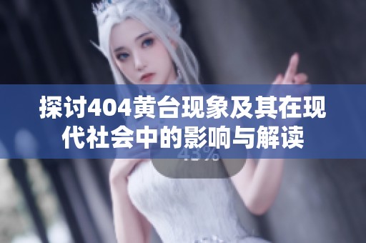 探讨404黄台现象及其在现代社会中的影响与解读
