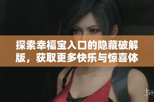 探索幸福宝入口的隐藏破解版，获取更多快乐与惊喜体验
