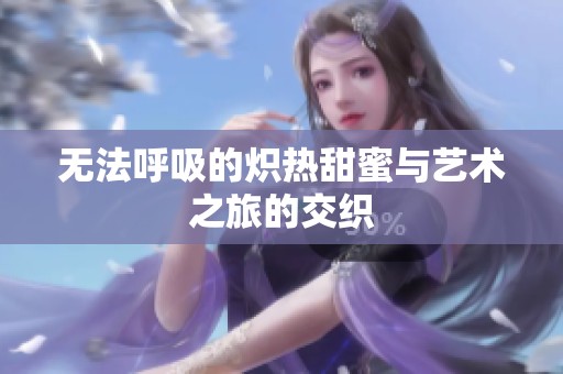 无法呼吸的炽热甜蜜与艺术之旅的交织