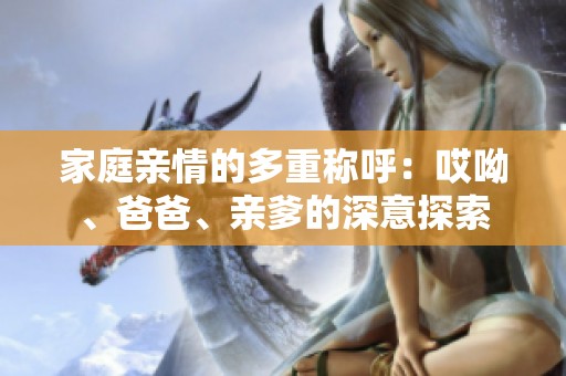 家庭亲情的多重称呼：哎呦、爸爸、亲爹的深意探索