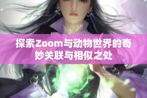 探索Zoom与动物世界的奇妙关联与相似之处