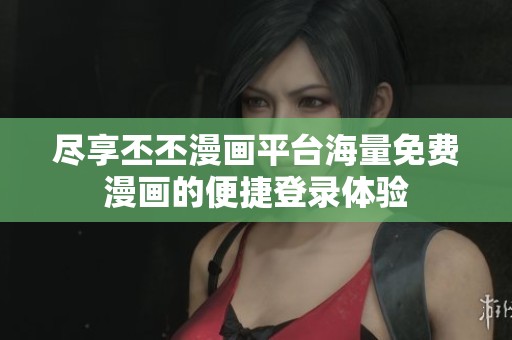 尽享丕丕漫画平台海量免费漫画的便捷登录体验