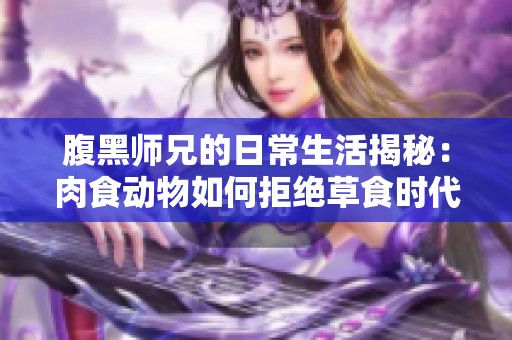 腹黑师兄的日常生活揭秘：肉食动物如何拒绝草食时代