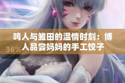 鸣人与雏田的温情时刻：博人品尝妈妈的手工饺子