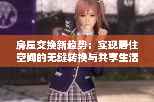 房屋交换新趋势：实现居住空间的无缝转换与共享生活
