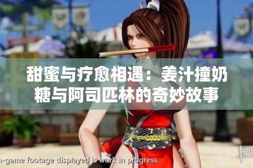 甜蜜与疗愈相遇：姜汁撞奶糖与阿司匹林的奇妙故事
