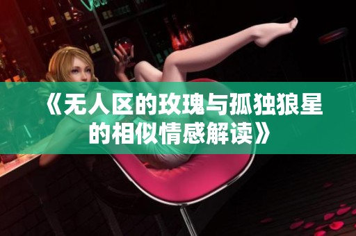 《无人区的玫瑰与孤独狼星的相似情感解读》