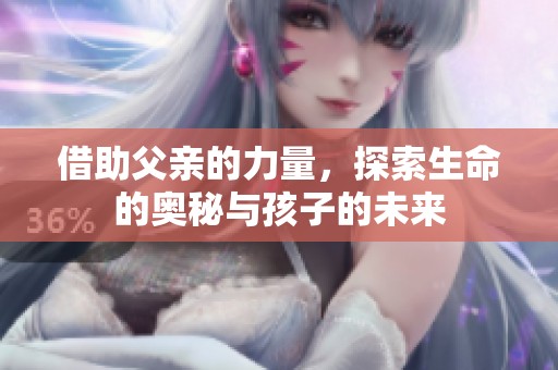 借助父亲的力量，探索生命的奥秘与孩子的未来